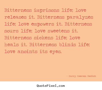 Quotes about love - Bitterness imprisons life; love releases it. bitterness paralyzes life;..