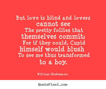 But love is blind and lovers cannot see the pretty follies.. William Shakespeare  famous love quote