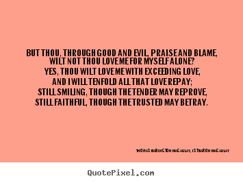 Quotes about love - But thou, through good and evil, praise and blame, wilt not thou..
