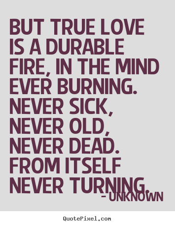 Unknown picture quotes - But true love is a durable fire, in the mind ever burning... - Love quote