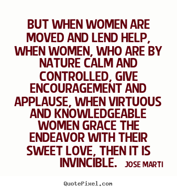Jose Marti poster quotes - But when women are moved and lend help, when women, who.. - Love quotes