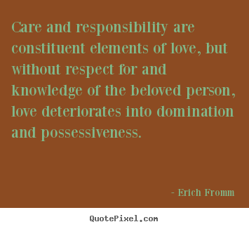 Love quotes - Care and responsibility are constituent elements of love, but..
