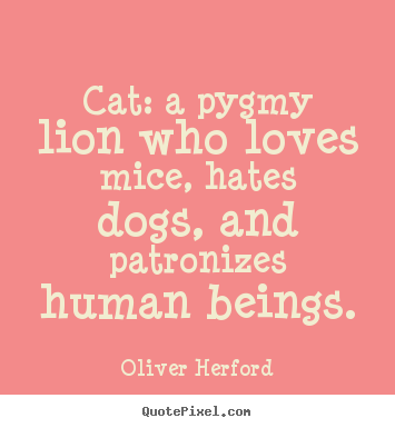 Oliver Herford photo quotes - Cat: a pygmy lion who loves mice, hates dogs, and patronizes human.. - Love quotes