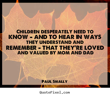 Paul Smally picture quotes - Children desperately need to know - and to hear in ways.. - Love quotes
