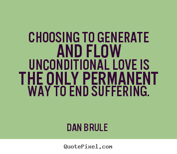 Dan Brule  picture quote - Choosing to generate and flow unconditional.. - Love quotes