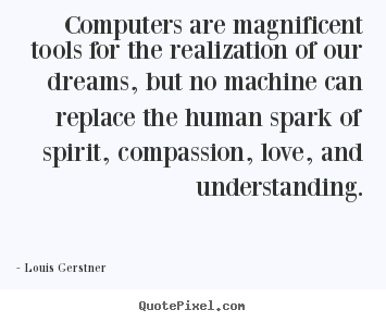 Computers are magnificent tools for the realization.. Louis Gerstner popular love quote