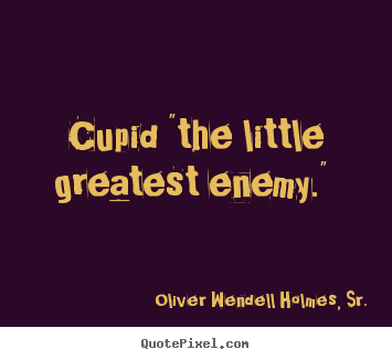 Oliver Wendell Holmes, Sr. pictures sayings - Cupid "the little greatest enemy."  - Love quote