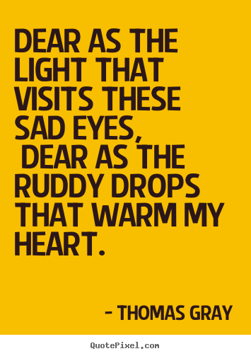 Dear as the light that visits these sad eyes,.. Thomas Gray good love quotes