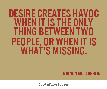 Desire creates havoc when it is the only thing between two people,.. Mignon McLaughlin great love quotes