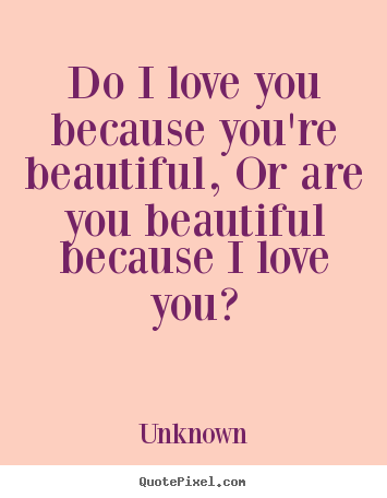 Unknown pictures sayings - Do i love you because you're beautiful, or are you.. - Love quotes