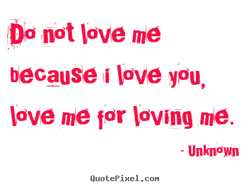 Unknown image quotes - Do not love me because i love you, love me for loving.. - Love quotes