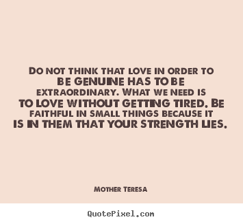 Quote about love - Do not think that love in order to be genuine has to be extraordinary...
