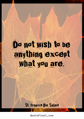 Love quote - Do not wish to be anything except what you..