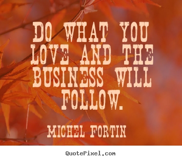 Create your own pictures sayings about love - Do what you love and the business will follow.
