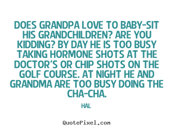 Hal photo quotes - Does grandpa love to baby-sit his grandchildren?.. - Love quote