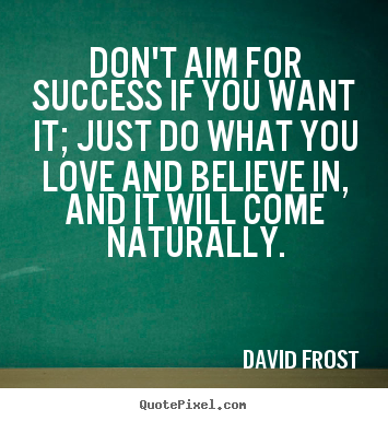 David Frost picture quotes - Don't aim for success if you want it; just.. - Love quotes