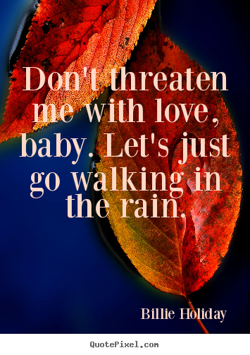 Design picture quotes about love - Don't threaten me with love, baby. let's just go walking in the..
