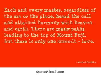Each and every master, regardless of the era.. Morihei Ueshiba popular love quote