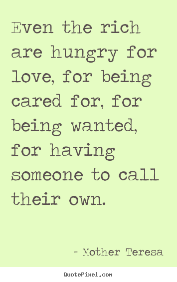 Quote about love - Even the rich are hungry for love, for being cared..