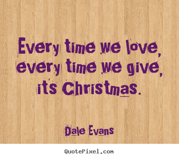 Quotes about love - Every time we love, every time we give, it's christmas.