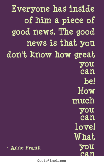 Sayings about love - Everyone has inside of him a piece of good news. the..