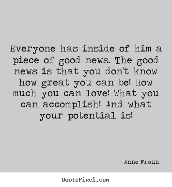 Love quotes - Everyone has inside of him a piece of good news. the good news..