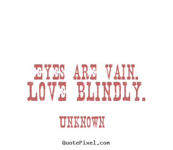 Unknown picture quote - Eyes are vain. love blindly. - Love quotes