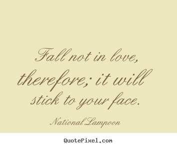 Quotes about love - Fall not in love, therefore; it will stick to your face.