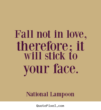 National Lampoon picture quotes - Fall not in love, therefore; it will stick to.. - Love quotes