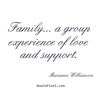 Quote about love - Family... a group experience of love and support.