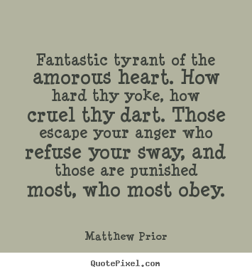 Matthew Prior picture quotes - Fantastic tyrant of the amorous heart. how hard thy.. - Love sayings