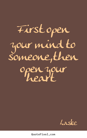 Laske picture quotes - First open your mind to someone,then open your.. - Love quotes