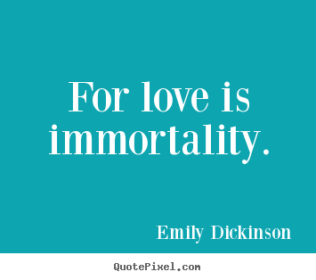 For love is immortality. Emily Dickinson famous love quotes