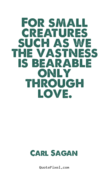 For small creatures such as we the vastness is.. Carl Sagan greatest love quote