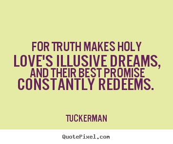 Love quotes - For truth makes holy love's illusive dreams, and..
