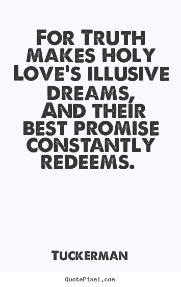 For truth makes holy love's illusive dreams,.. Tuckerman best love quotes