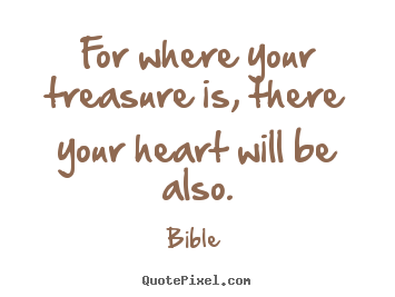 Bible picture quotes - For where your treasure is, there your heart will be also. - Love quotes