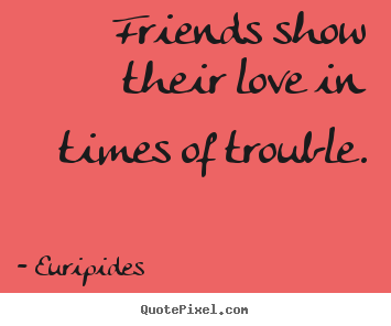 Quote about love - Friends show their love in times of trouble.