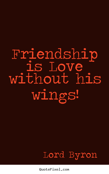 Quotes about love - Friendship is love without his wings!