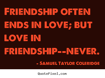 Friendship often ends in love; but love in friendship--never. Samuel Taylor Coleridge good love quote