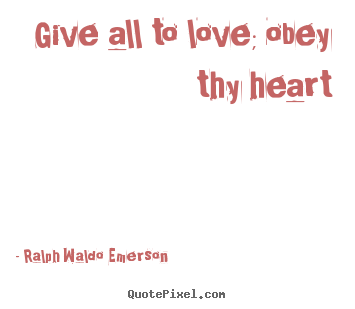Quotes about love - Give all to love; obey thy heart