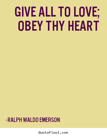 Ralph Waldo Emerson picture quotes - Give all to love; obey thy heart - Love quote