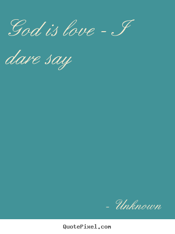 Love quotes - God is love - i dare say
