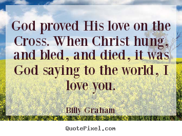 Love quotes - God proved his love on the cross. when christ hung, and bled,..