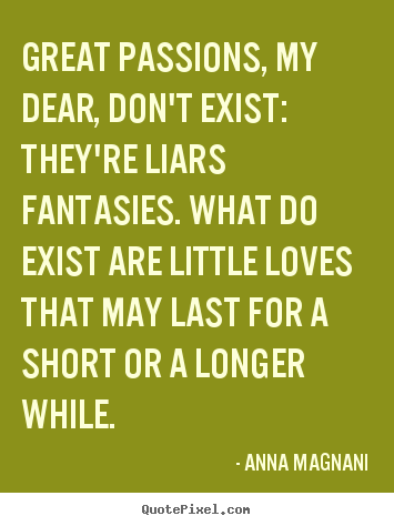Love quotes - Great passions, my dear, don't exist: they're liars fantasies. what do..