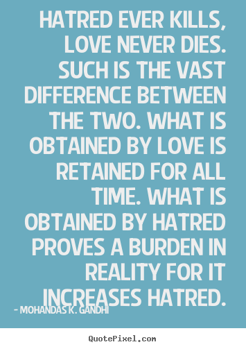 Hatred ever kills, love never dies. such.. Mohandas K. Gandhi good love quote