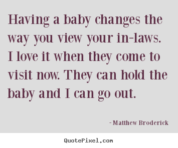 Diy picture quotes about love - Having a baby changes the way you view your in-laws. i love..