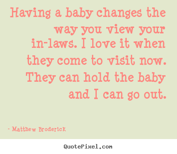 Quote about love - Having a baby changes the way you view your in-laws...