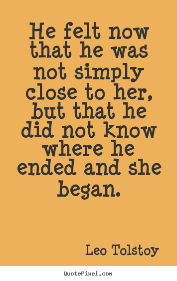 Leo Tolstoy picture quotes - He felt now that he was not simply close to her, but that.. - Love quote
