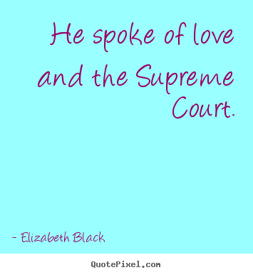 Love quote - He spoke of love and the supreme court.